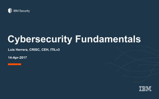 Cybersecurity Fundamentals
Luis Herrera, CRISC, CEH, ITILv3
14-Apr-2017
 