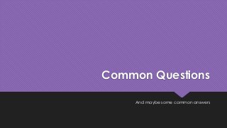 Common Questions
And maybe some common answers
 