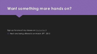 Want something more hands on?
Sign up for one of my classes on HackerNest!
 Next one being offered is on March 29th, 2015
 