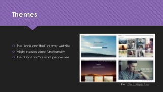 Themes
 The “Look and Feel” of your website
 Might include some functionality
 The “Front End” or what people see
From Graph Paper Press
 