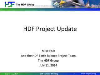 www.hdfgroup.org
The HDF Group
ESIP Summer Meeting
HDF Project Update
Mike Folk
And the HDF Earth Science Project Team
The HDF Group
July 11, 2014
1July 8 – 11, 2014
 