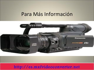 Para Más Información
http://es.mxfvideoconverter.net
 