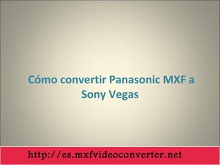 Cómo convertir Panasonic MXF a
Sony Vegas
http://es.mxfvideoconverter.net
 