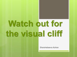 Watch out for
the visual cliff
Sharshebaeva Aizhan
 