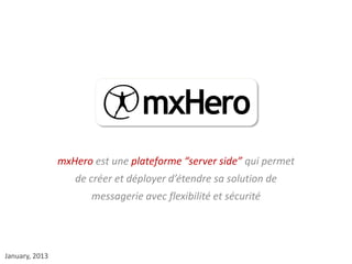 mxHero est une plateforme “server side” qui permet
                   de créer et déployer d’étendre sa solution de
                       messagerie avec flexibilité et sécurité




January, 2013
 