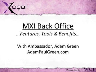 MXI Back Office
…Features, Tools & Benefits…

With Ambassador, Adam Green
     AdamPaulGreen.com


                      Presented by:
 
