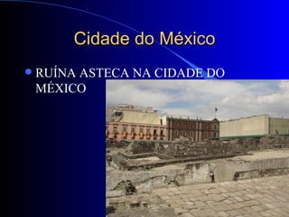 Cidade do México
   RUÍNA ASTECA NA CIDADE DO
    MÉXICO
 