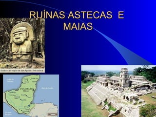 RUÍNAS ASTECAS E
      MAIAS
 