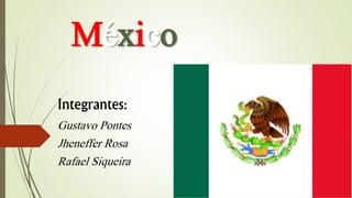 México 
Integrantes: 
Gustavo Pontes 
Jheneffer Rosa 
Rafael Siqueira 
 