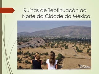 Ruínas de Teotihuacán ao
Norte da Cidade do México
 