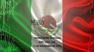 MÉXICO
NIURKA REYES SANTIAGO
SOFI-3307-L00
15 DE NOVIEMBRE DE 2014
1
 