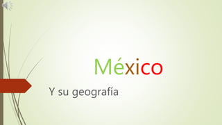 México
Y su geografía
 