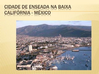 CIDADE DE ENSEADA NA BAIXA
CALIFÓRNIA - MÉXICO
 