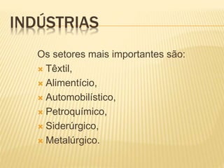 INDÚSTRIAS
Os setores mais importantes são:
 Têxtil,
 Alimentício,
 Automobilístico,
 Petroquímico,
 Siderúrgico,
 Metalúrgico.
 