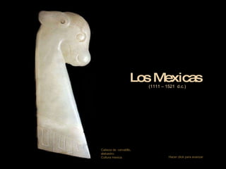 Los Mexicas (1111 – 1521  d.c.) Cabeza de  cervatillo,  alabastro.  Cultura mexica. Hacer click para avanzar 