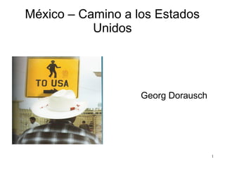México – Camino a los Estados
           Unidos




                   Georg Dorausch




                                    1
 