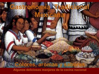 Gastronomía  Tradicional Mexicana Colores, aromas y sabores Algunos deliciosos manjares de la cocina nacional 