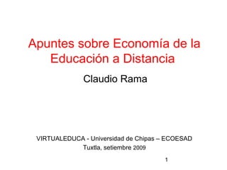 1
Apuntes sobre Economía de la
Educación a Distancia
Claudio Rama
VIRTUALEDUCA - Universidad de Chipas – ECOESAD
Tuxtla, setiembre 2009
 