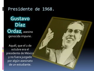 Presidente de 1968.



          , asesino
 genocida impune.

  Aquél, que el 2 de
    octubre era el
presidente de México
 y no fuera juzgado
 por algún asesinato
  de un estudiante.
 