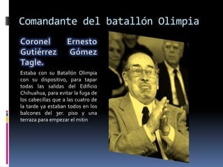 Comandante del batallón Olimpia



Estaba con su Batallón Olimpia
con su dispositivo, para tapar
todas las salidas del Edificio
Chihuahua, para evitar la fuga de
los cabecillas que a las cuatro de
la tarde ya estaban todos en los
balcones del 3er. piso y una
terraza para empezar el mitin
 