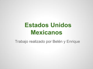 Estados Unidos
       Mexicanos
Trabajo realizado por Belén y Enrique
 