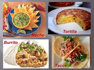 Nacho
Burrito
Tortilla
Tacos
 