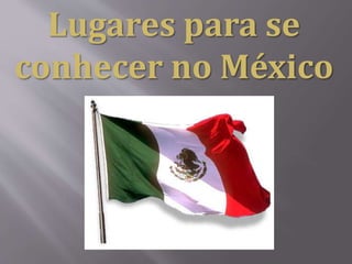 Lugares para se
conhecer no México
 