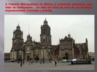 A Catedral Metropolitana do México é conhecida sobretudo pelo
Altar de losReyesum , um altar em folha de ouro de um tamanho
impressionante. A entrada é gratuita.
 