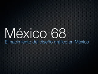 México 68
El nacimiento del diseño gráﬁco en México
 