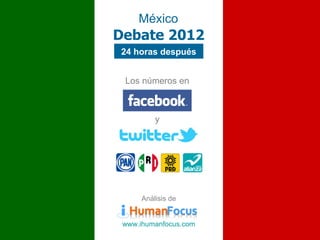 México
Debate 2012
24 horas después


 Los números en



          y




      Análisis de


 www.ihumanfocus.com
 