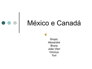 México e Canadá Grupo: Alexandre Bruna João Vitor Vinícius Yuri 