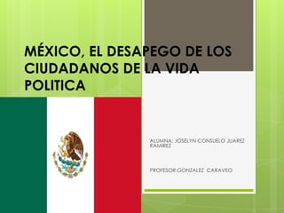 MÉXICO, EL DESAPEGO DE LOS
CIUDADANOS DE LA VIDA
POLITICA
ALUMNA: JOSELYN CONSUELO JUAREZ
RAMIREZ
PROFESOR:GONZALEZ CARAVEO
 