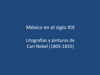México en el siglo XIX

Litografías y pinturas de
Carl Nebel (1805-1855)
 
