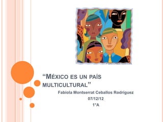 “MÉXICO ES UN PAÍS
MULTICULTURAL”
    Fabiola Montserrat Ceballos Rodríguez
                  07/12/12
                    1°A
 
