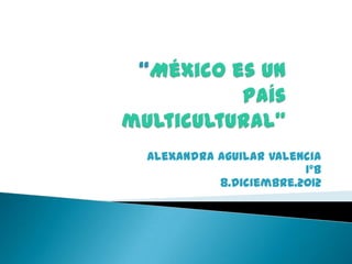 Alexandra Aguilar Valencia
                       1ºB
          8.Diciembre.2012
 