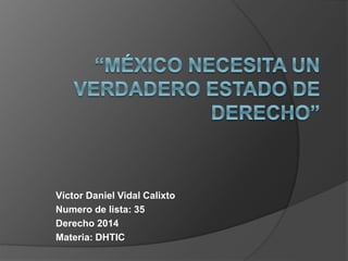 Víctor Daniel Vidal Calixto
Numero de lista: 35
Derecho 2014
Materia: DHTIC
 
