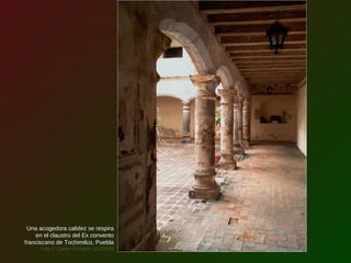 Una acogedora calidez se respira
en el claustro del Ex convento
franciscano de Tochimilco, Puebla
Foto © Carlos Giordano (11/2009)
 