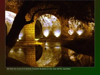 300 años de cruzar el río iluminan el puente de piedra en San Juan del Río, Querétaro
Foto © Mina Ramírez Montes (09/02/2010)
 