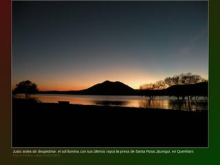 Justo antes de despedirse, el sol ilumina con sus últimos rayos la presa de Santa Rosa Jáuregui, en Querétaro
Foto © Paulina Latapí (24/01/2009)
 
