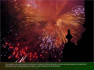 Una explosión de color ilumina los cielos de la Ciudad de México llenando la noche de festiva poesía en ocasión del
Bicentenario de la Independencia de México y del Centenario de la Revolución
Foto © Juan Carlos Romo y López Guerrero (28/07/2010)
 