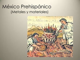 México Prehispánico
(Metales y materiales)
 