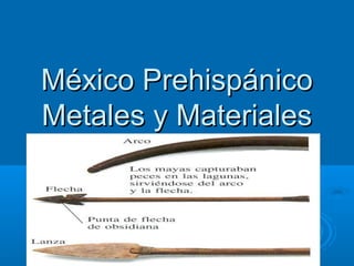 México PrehispánicoMéxico Prehispánico
Metales y MaterialesMetales y Materiales
 