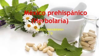 México prehispánico
(Herbolaria)
Equipo:Mendeleiev
3°D
 