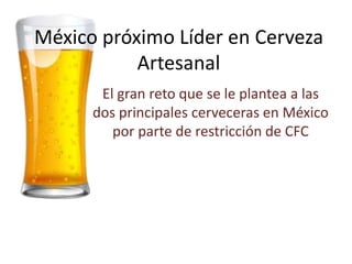 México próximo Líder en Cerveza
Artesanal
El gran reto que se le plantea a las
dos principales cerveceras en México
por parte de restricción de CFC

 
