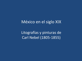 México en el siglo XIX Litografías y pinturas de Carl Nebel (1805-1855) 