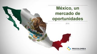 2016
México, un
mercado de
oportunidades
 