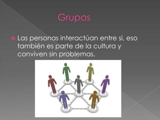    Las personas interactúan entre si, eso
    también es parte de la cultura y
    conviven sin problemas.
 