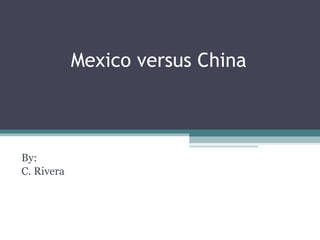 Mexico versus China By: C. Rivera  