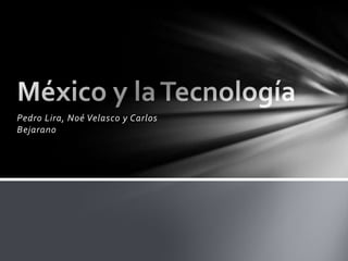 Pedro Lira, Noé Velasco y Carlos Bejarano México y la Tecnología  