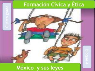 Cuarto grado
                 Formación Cívica y Ética




                                            Bloque 4
               México y sus leyes
 